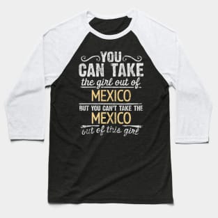 You Can Take The Girl Out Of Mexico But You Cant Take The Mexico Out Of The Girl Design - Gift for Mexican With Mexico Roots Baseball T-Shirt